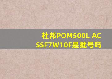 杜邦POM500L ACSSF7W10F是批号吗